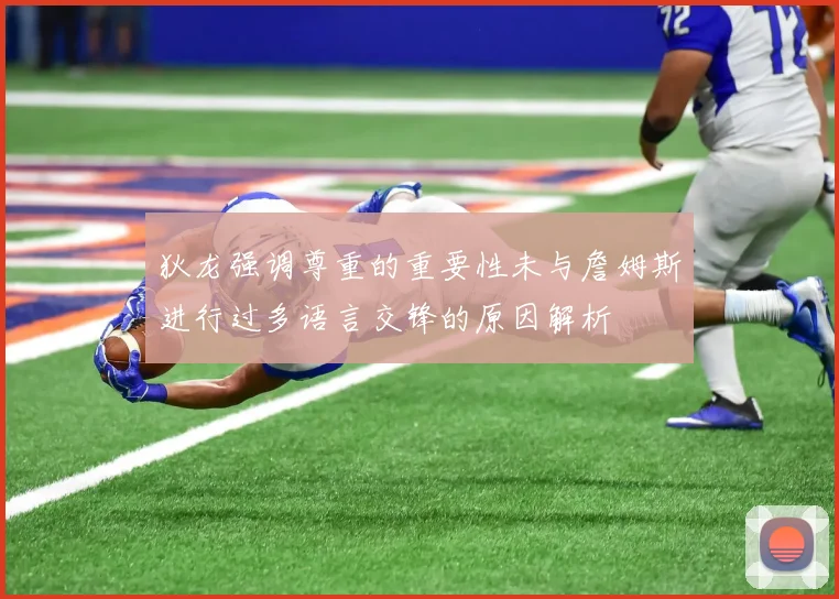 狄龙强调尊重的重要性未与詹姆斯进行过多语言交锋的原因解析