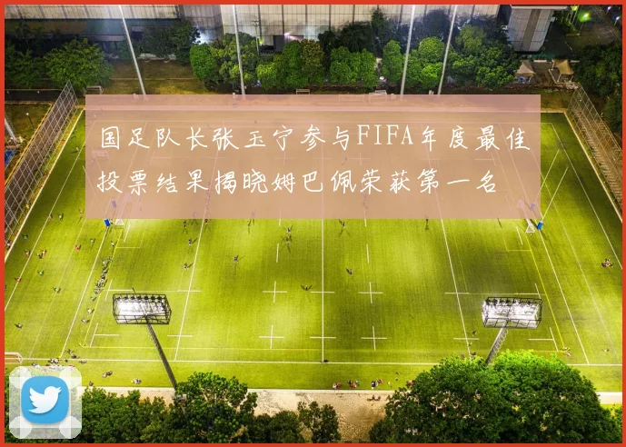 国足队长张玉宁参与FIFA年度最佳投票结果揭晓姆巴佩荣获第一名