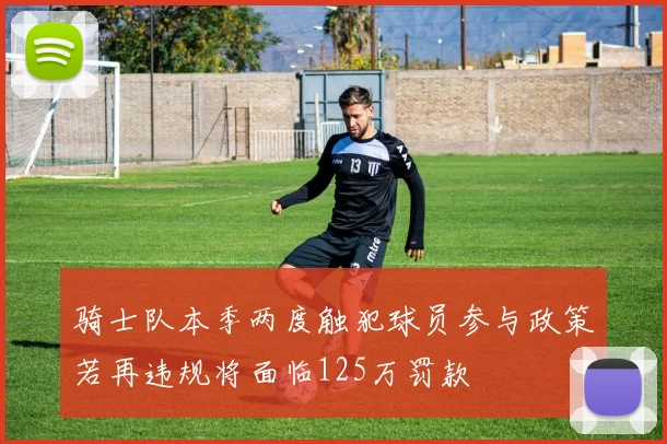 骑士队本季两度触犯球员参与政策若再违规将面临125万罚款