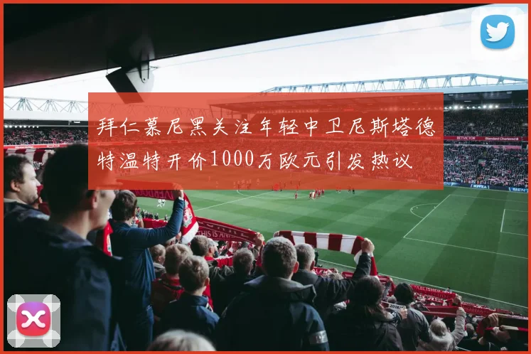 拜仁慕尼黑关注年轻中卫尼斯塔德特温特开价1000万欧元引发热议