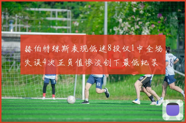 赫伯特琼斯表现低迷8投仅1中全场失误4次正负值惨淡创下最低纪录