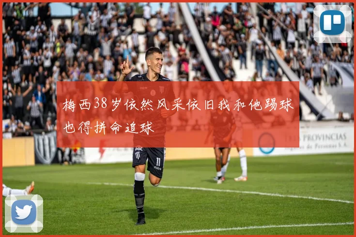 梅西38岁依然风采依旧我和他踢球也得拼命追球