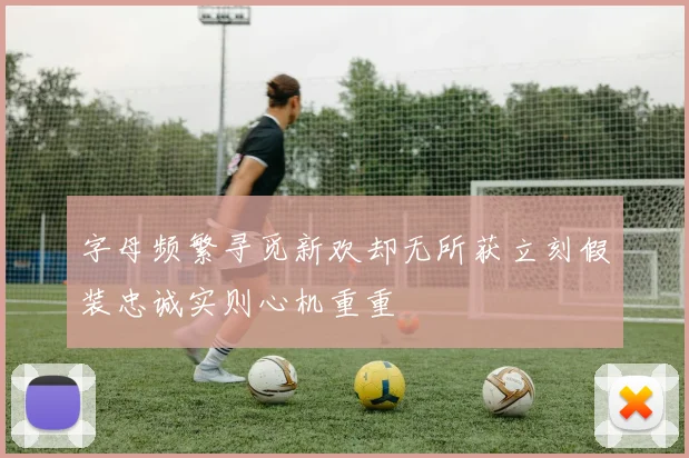 字母频繁寻觅新欢却无所获立刻假装忠诚实则心机重重