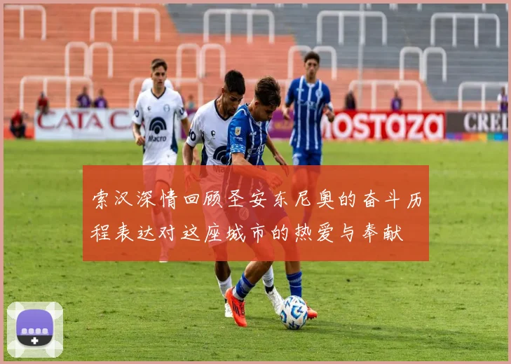 索汉深情回顾圣安东尼奥的奋斗历程表达对这座城市的热爱与奉献