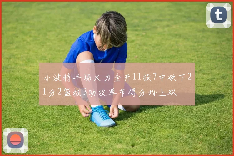 小波特半场火力全开11投7中砍下21分2篮板3助攻单节得分均上双