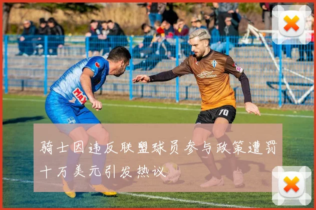骑士因违反联盟球员参与政策遭罚十万美元引发热议