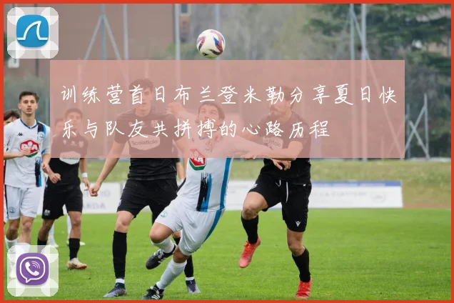 训练营首日布兰登米勒分享夏日快乐与队友共拼搏的心路历程