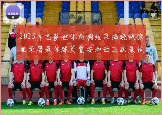 2025年巴萨世体民调结果揭晓佩德里荣膺最佳球员霍安加西亚获最佳引援称号