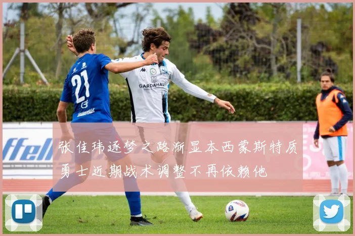 张佳玮逐梦之路渐显本西蒙斯特质勇士近期战术调整不再依赖他