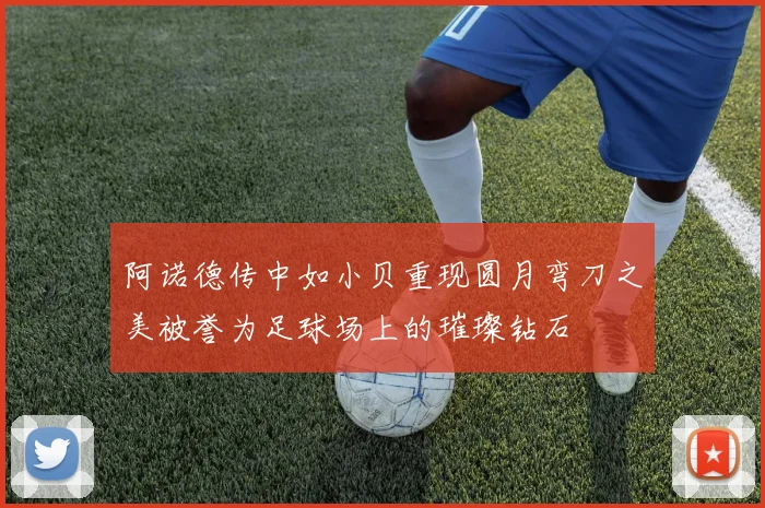 阿诺德传中如小贝重现圆月弯刀之美被誉为足球场上的璀璨钻石