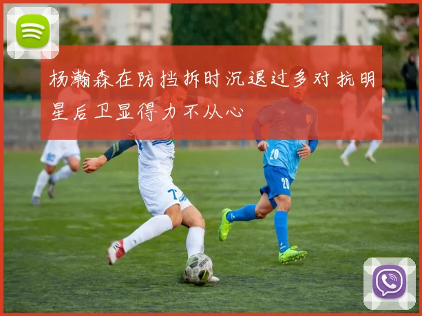 杨瀚森在防挡拆时沉退过多对抗明星后卫显得力不从心