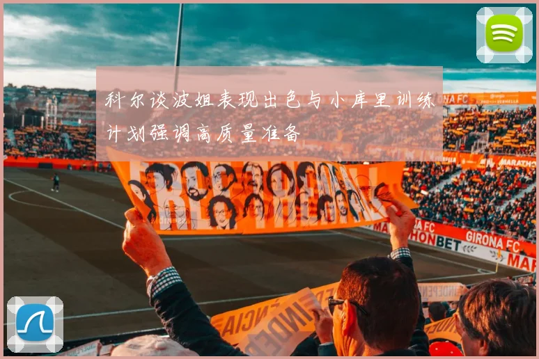 科尔谈波姐表现出色与小库里训练计划强调高质量准备