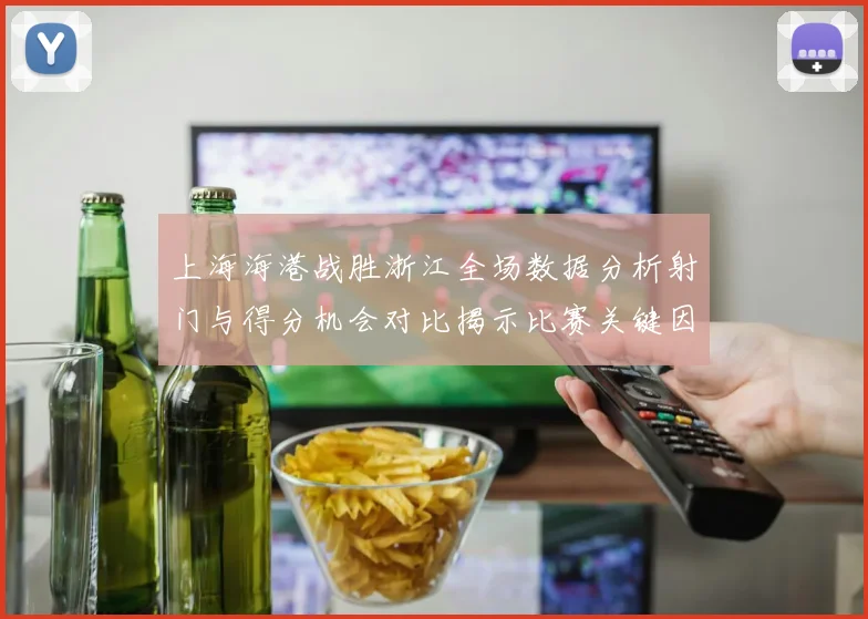 上海海港战胜浙江全场数据分析射门与得分机会对比揭示比赛关键因素