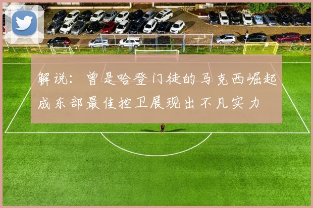 解说：曾是哈登门徒的马克西崛起成东部最佳控卫展现出不凡实力