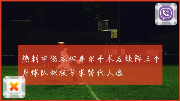 热刺中场本坦库尔手术后缺阵三个月球队积极寻求替代人选