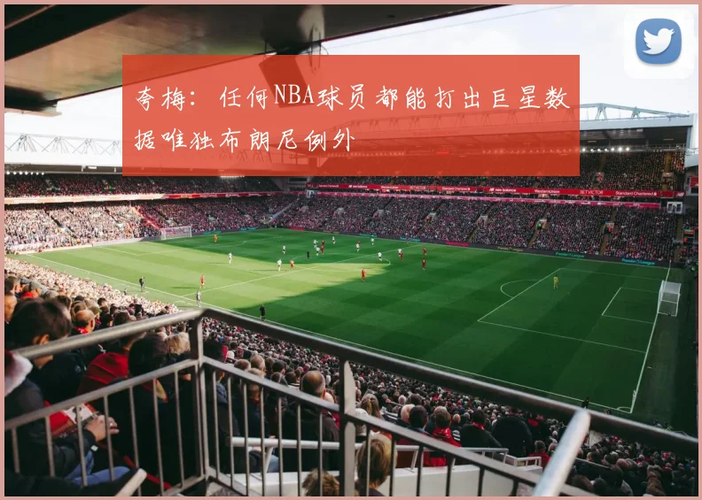 夸梅：任何NBA球员都能打出巨星数据唯独布朗尼例外